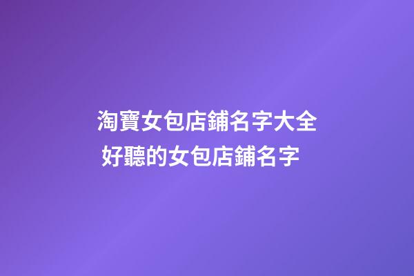 淘寶女包店鋪名字大全 好聽的女包店鋪名字-第1張-店鋪起名-玄機派